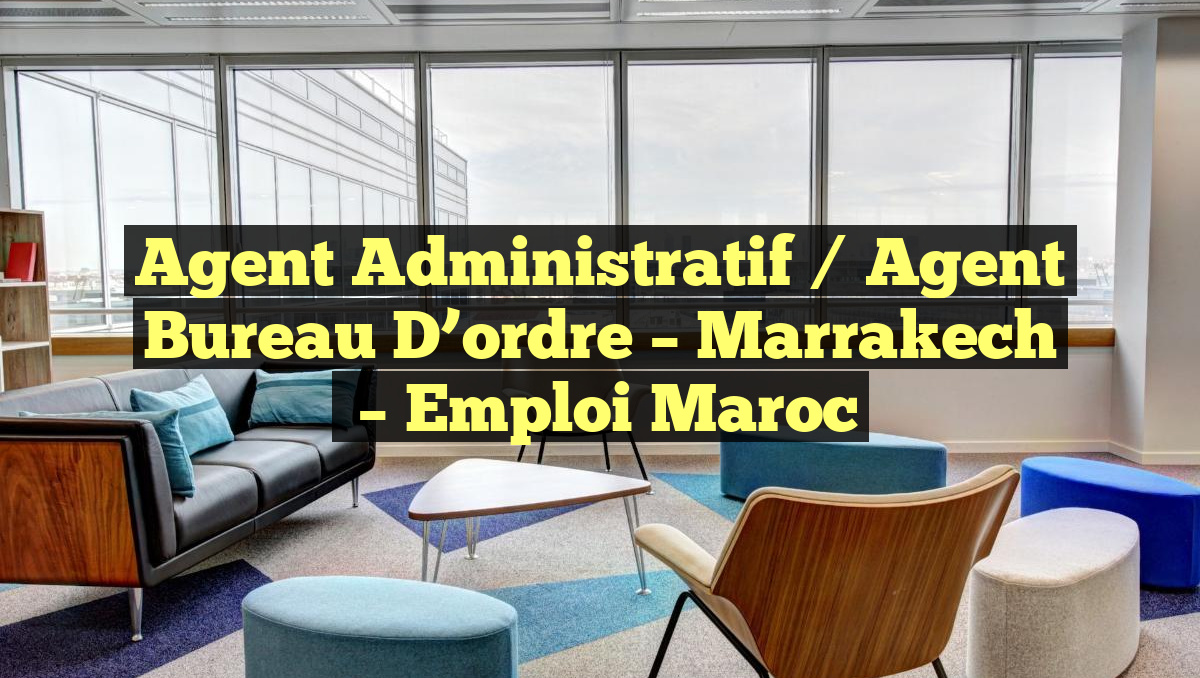 Agent Administratif / Agent Bureau D&rsquo;ordre – Marrakech
– Emploi Maroc